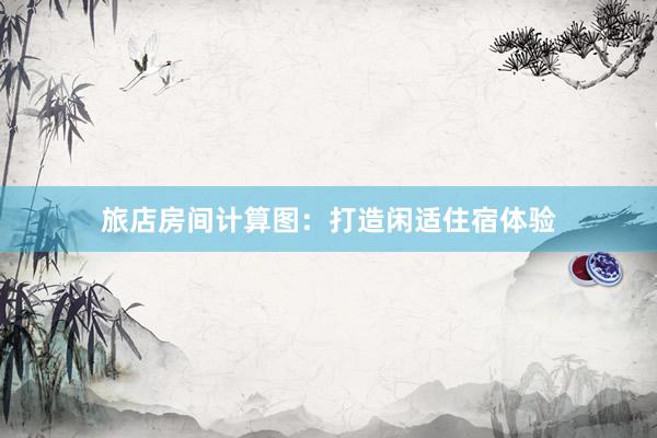 旅店房间计算图：打造闲适住宿体验