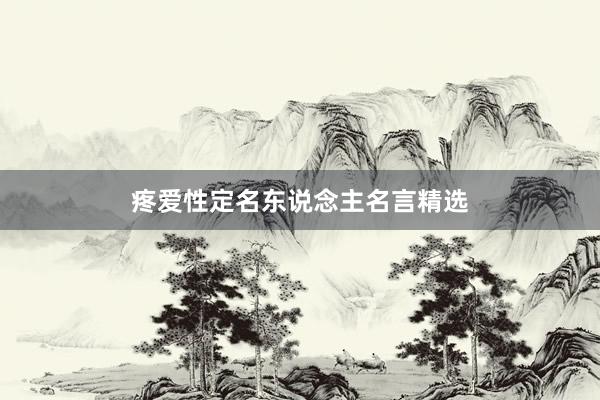 疼爱性定名东说念主名言精选